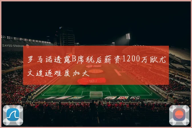 罗马诺透露B席税后薪资1200万欧尤文追逐难度加大