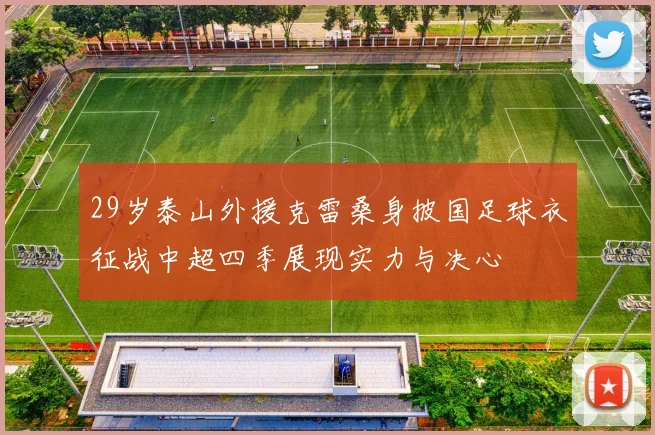 29岁泰山外援克雷桑身披国足球衣征战中超四季展现实力与决心