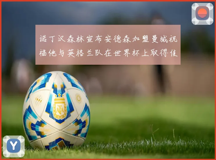 诺丁汉森林宣布安德森加盟曼城祝福他与英格兰队在世界杯上取得佳绩