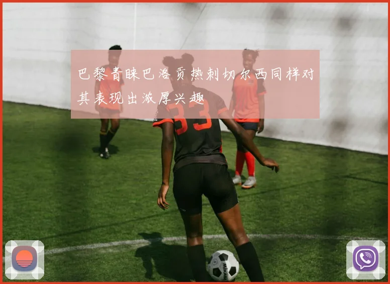 巴黎青睐巴洛贡热刺切尔西同样对其表现出浓厚兴趣