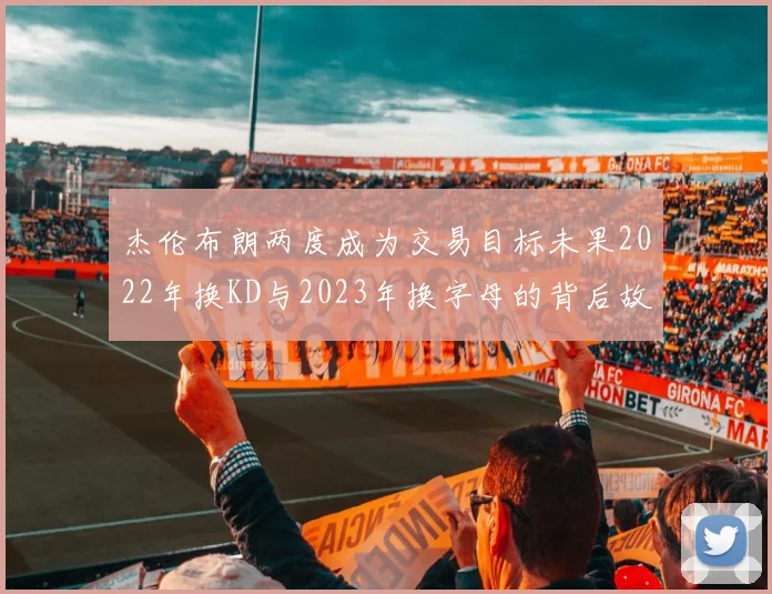 杰伦布朗两度成为交易目标未果2022年换KD与2023年换字母的背后故事