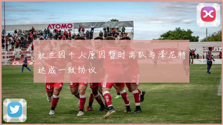 杜兰因个人原因暂时离队与泽尼特达成一致协议