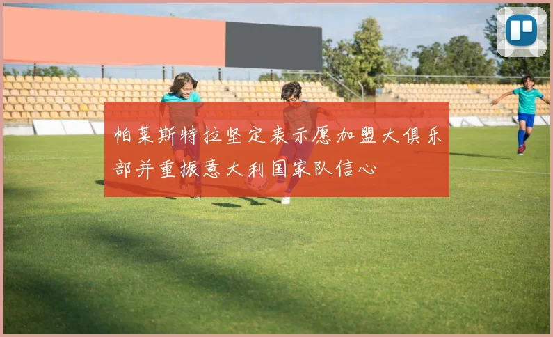 帕莱斯特拉坚定表示愿加盟大俱乐部并重振意大利国家队信心