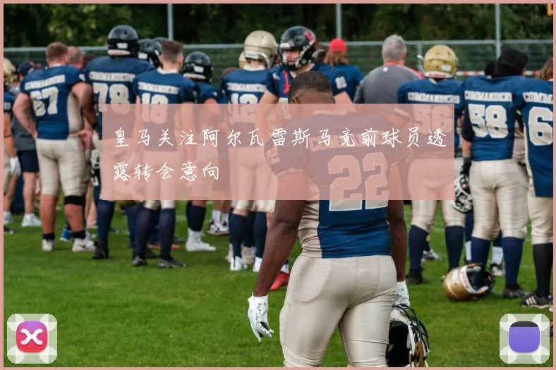 皇马关注阿尔瓦雷斯马竞前球员透露转会意向