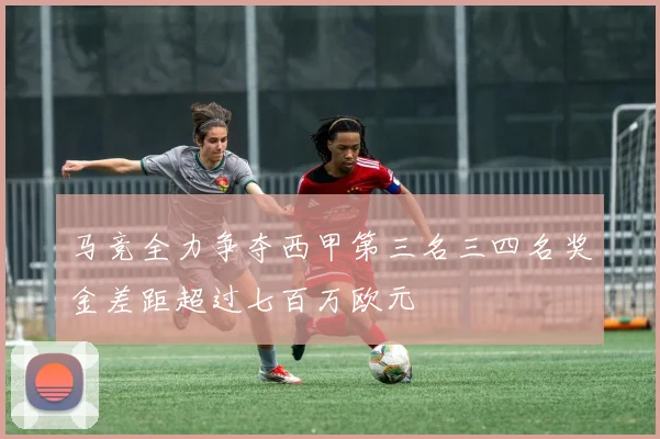 马竞全力争夺西甲第三名三四名奖金差距超过七百万欧元