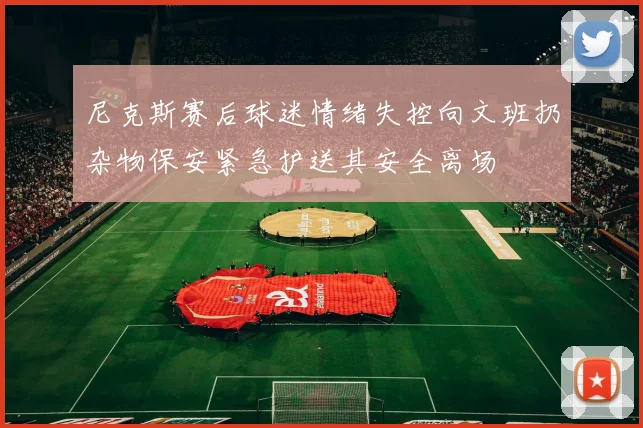 尼克斯赛后球迷情绪失控向文班扔杂物保安紧急护送其安全离场