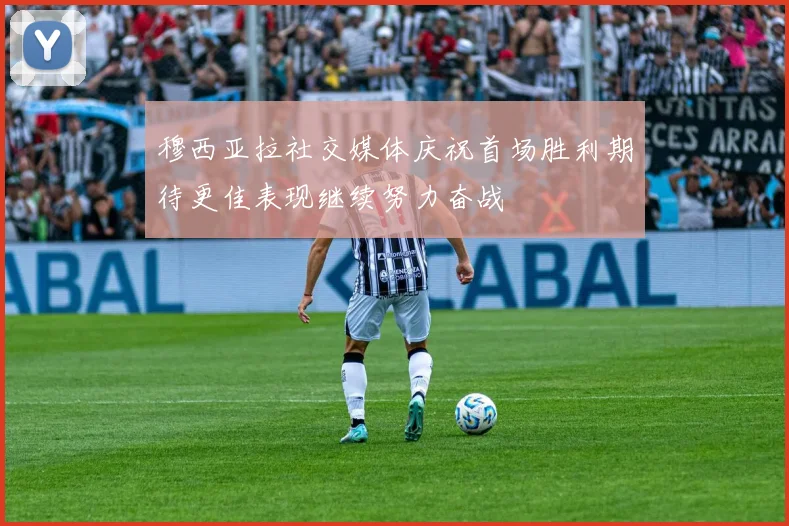 穆西亚拉社交媒体庆祝首场胜利期待更佳表现继续努力奋战