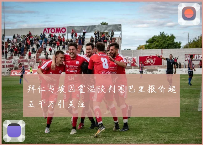 拜仁与埃因霍温谈判塞巴里报价超五千万引关注