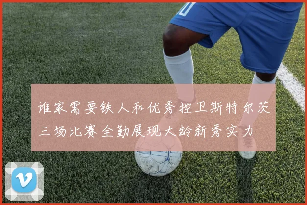 谁家需要铁人和优秀控卫斯特尔茨三场比赛全勤展现大龄新秀实力